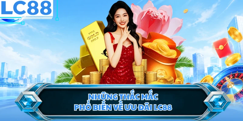 Những thắc mắc phổ biến về ưu đãi LC88